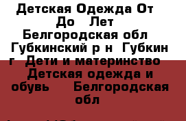 Детская Одежда От 0 До 7 Лет - Белгородская обл., Губкинский р-н, Губкин г. Дети и материнство » Детская одежда и обувь   . Белгородская обл.